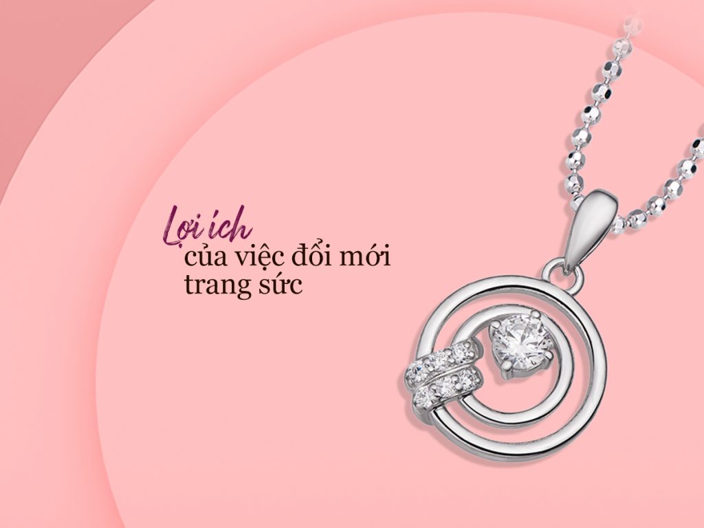 3 lợi ích của việc đổi mới trang sức 1 Loi ich cua viec doi moi trang suc 1